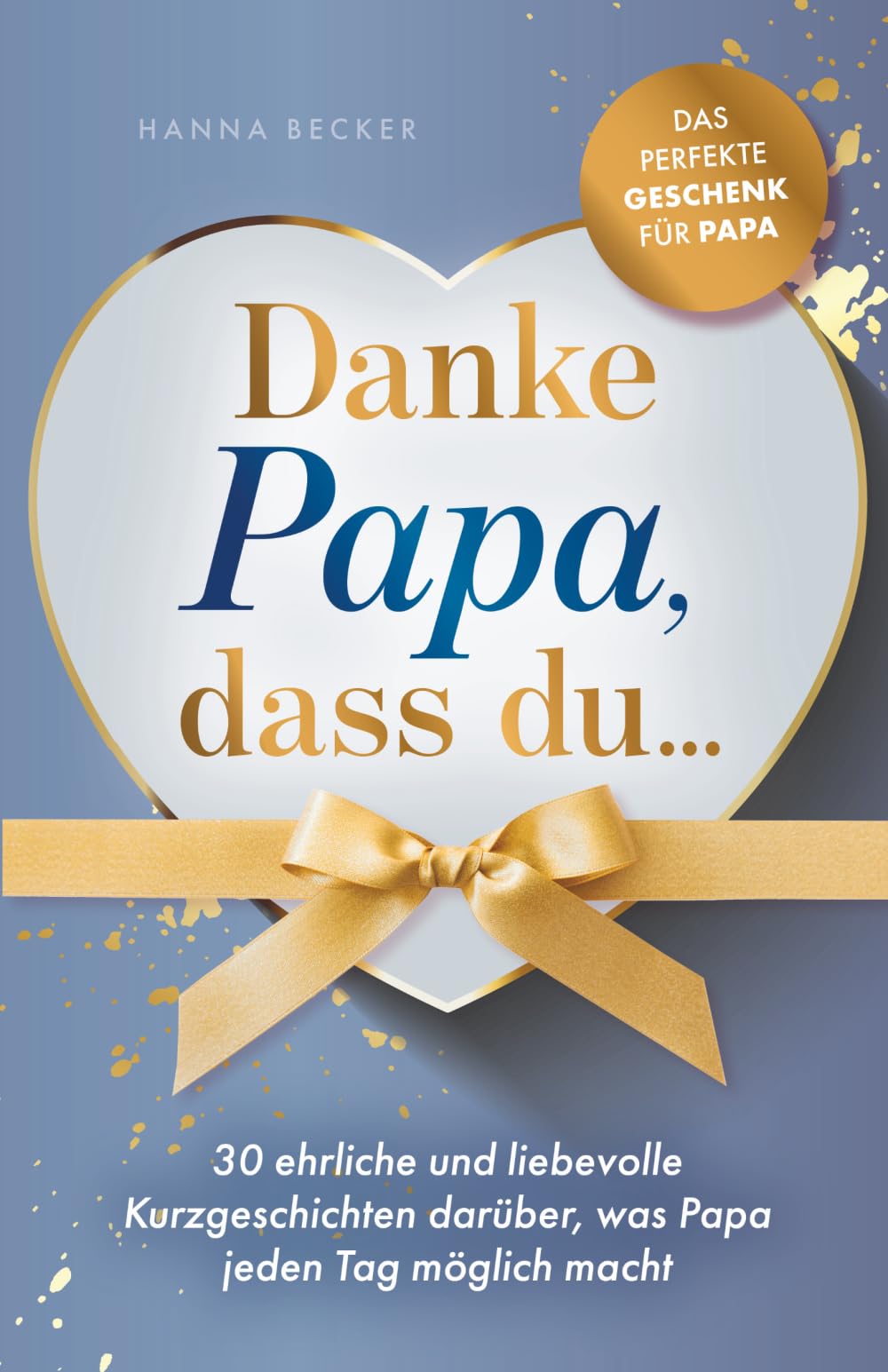 Danke Papa, dass du... 30 ehrliche und liebevolle Kurzgeschichten darüber, was Papa jeden Tag möglich macht: Das perfekte Geschenk für Papa