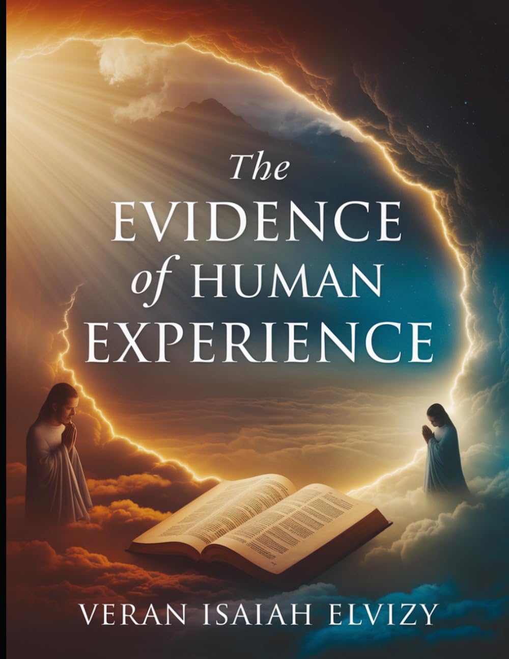 The Evidence of Human Experience: Unveiling Miracles Prayer and Divine Encounters Across Cultures (DOES GOD REALLY EXIST)