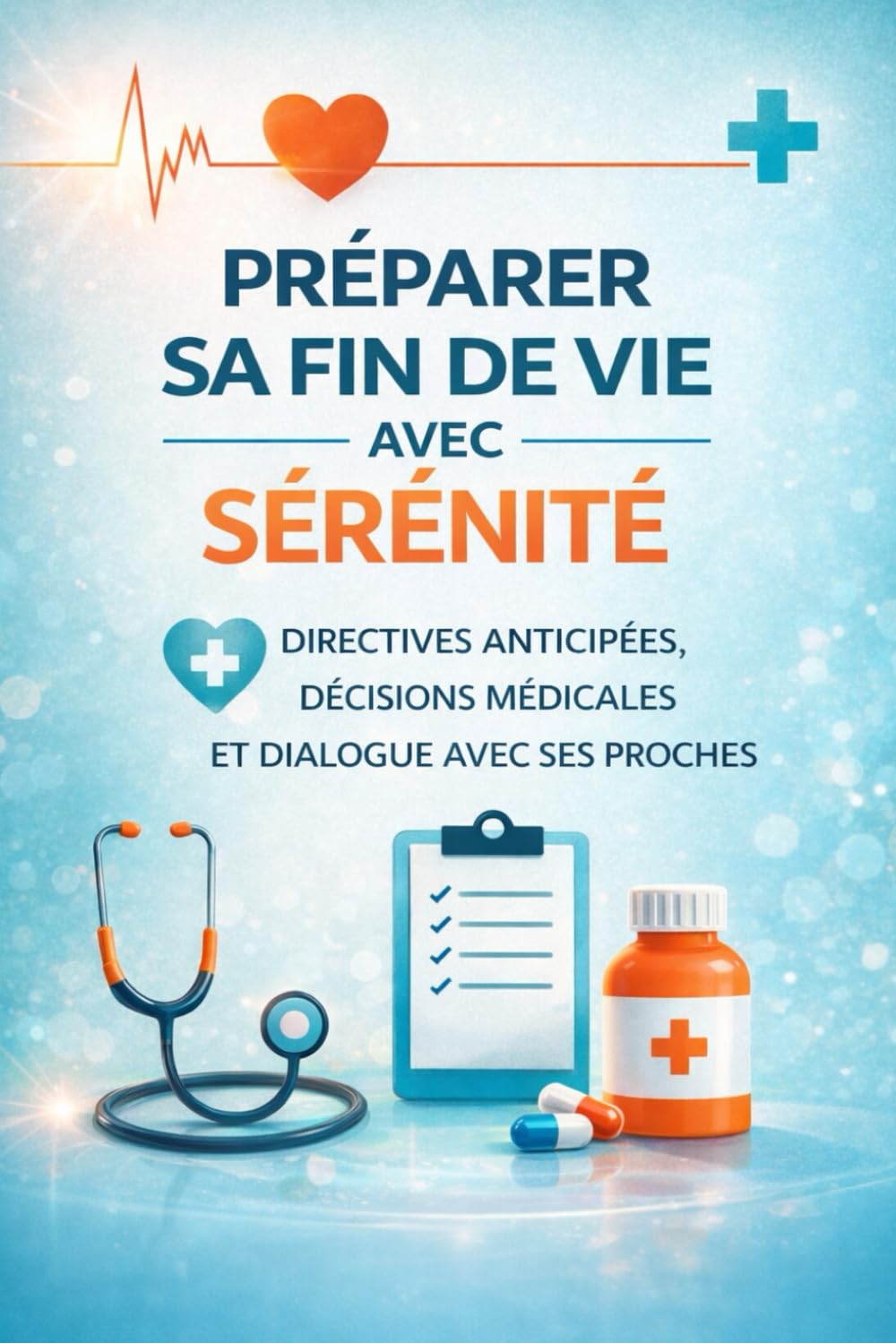 PRÉPARER SA FIN DE VIE AVEC SÉRÉNITÉ: Comprendre les directives anticipées, exprimer ses volontés médicales et préserver sa dignité jusqu’au bout (Santé pratique / seniors)