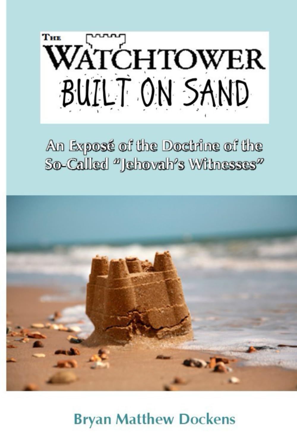 The Watchtower Built on Sand: An Exposé of the Doctrine of the So-Called "Jehovah's Witnesses"