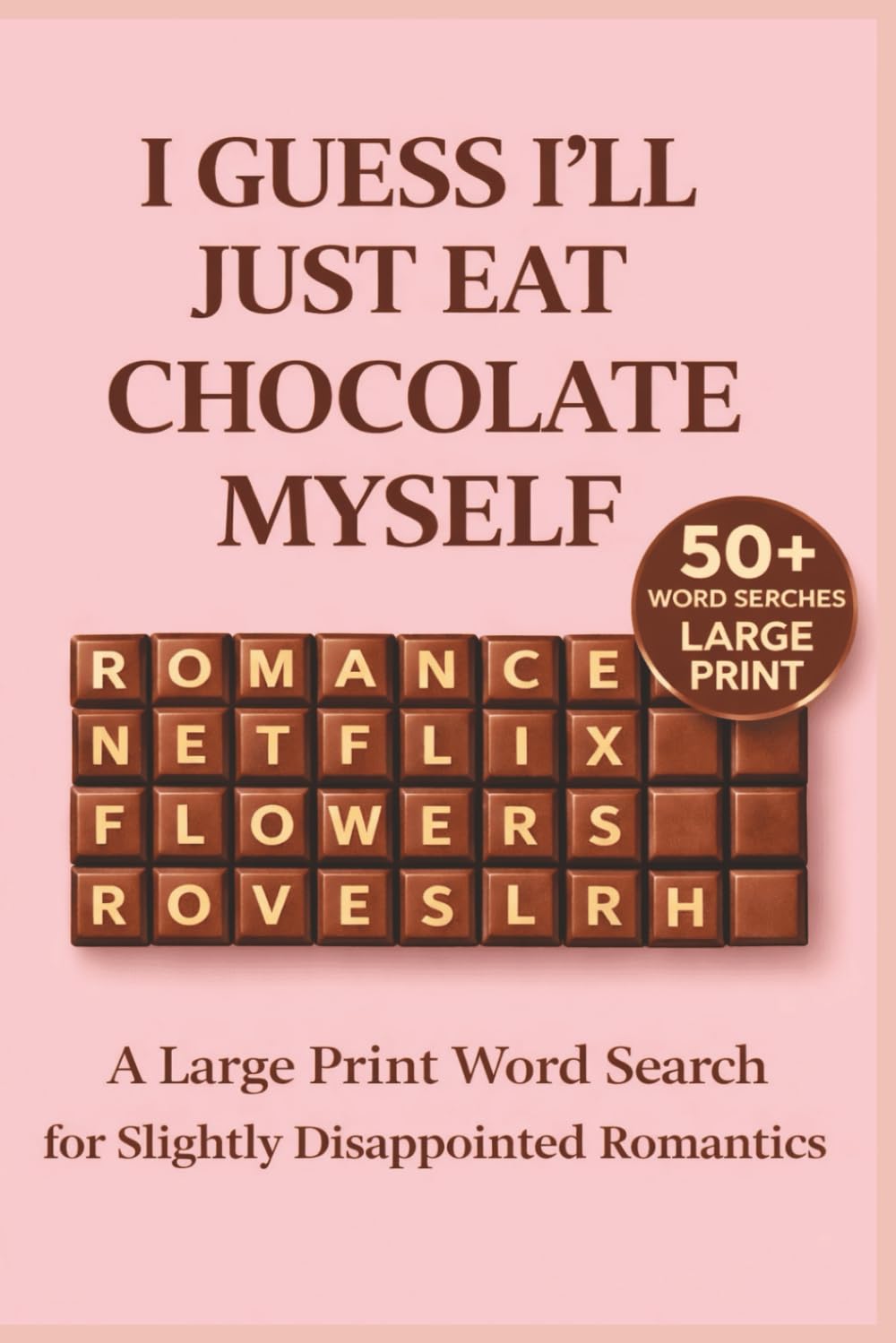I GUESS I’LL JUST EAT THIS CHOCOLATE MYSELF: A Word Search for Slightly Disappointed Romantics & Anyone Who Forgot Valentine's Day (Quiet Love Puzzle Collection)