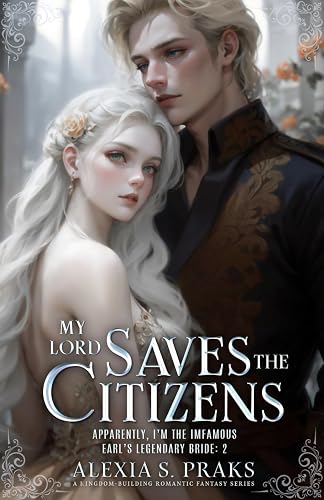 My Lord Saves the Citizens: Apparently, I'm the Infamous Earl's Legendary Bride Book 2 (A Kingdom-building Romantic Fantasy Series)
