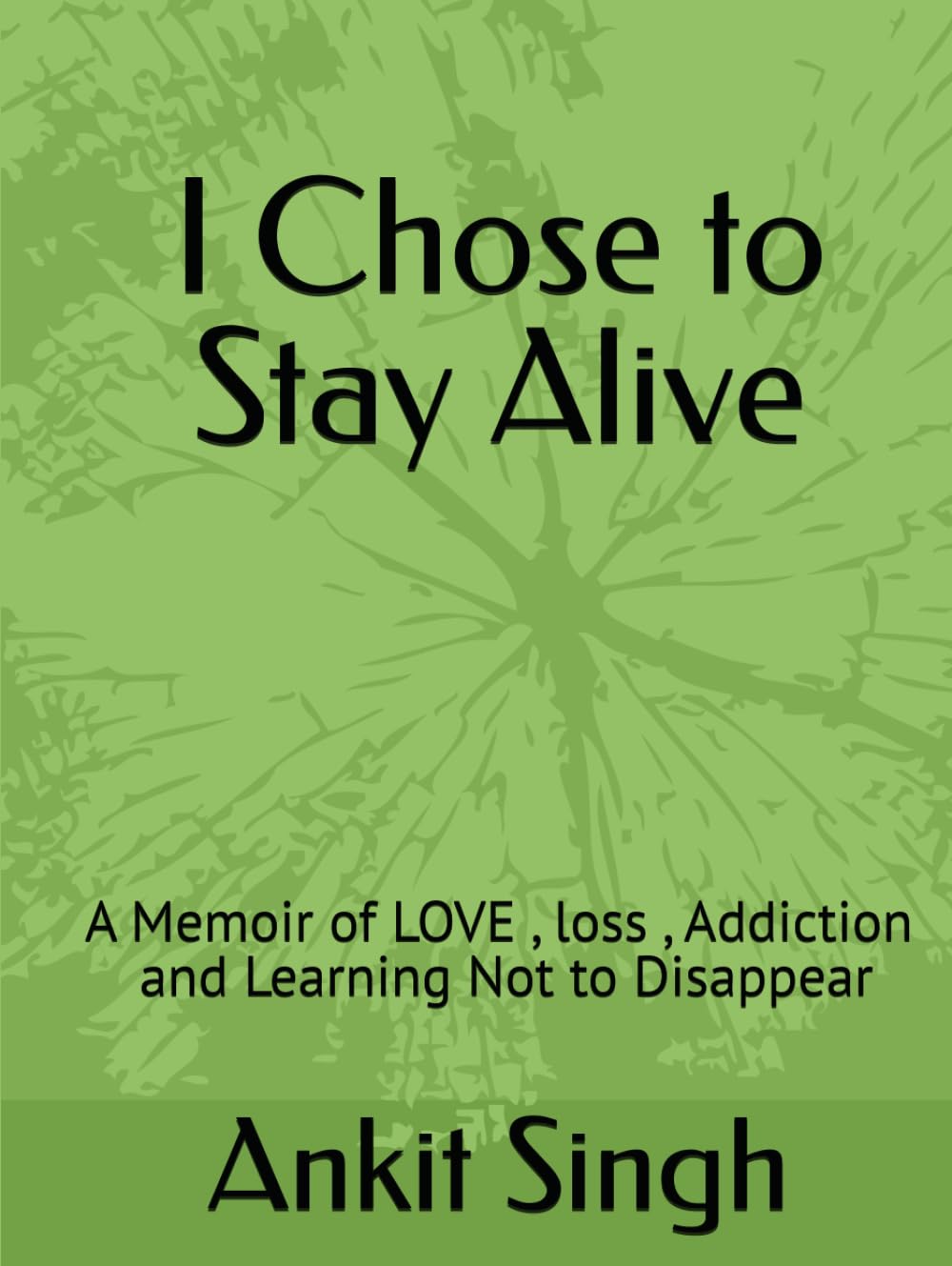 I Chose to Stay Alive: A Memoir of LOVE , loss , Addiction , and Learning Not to Disappear