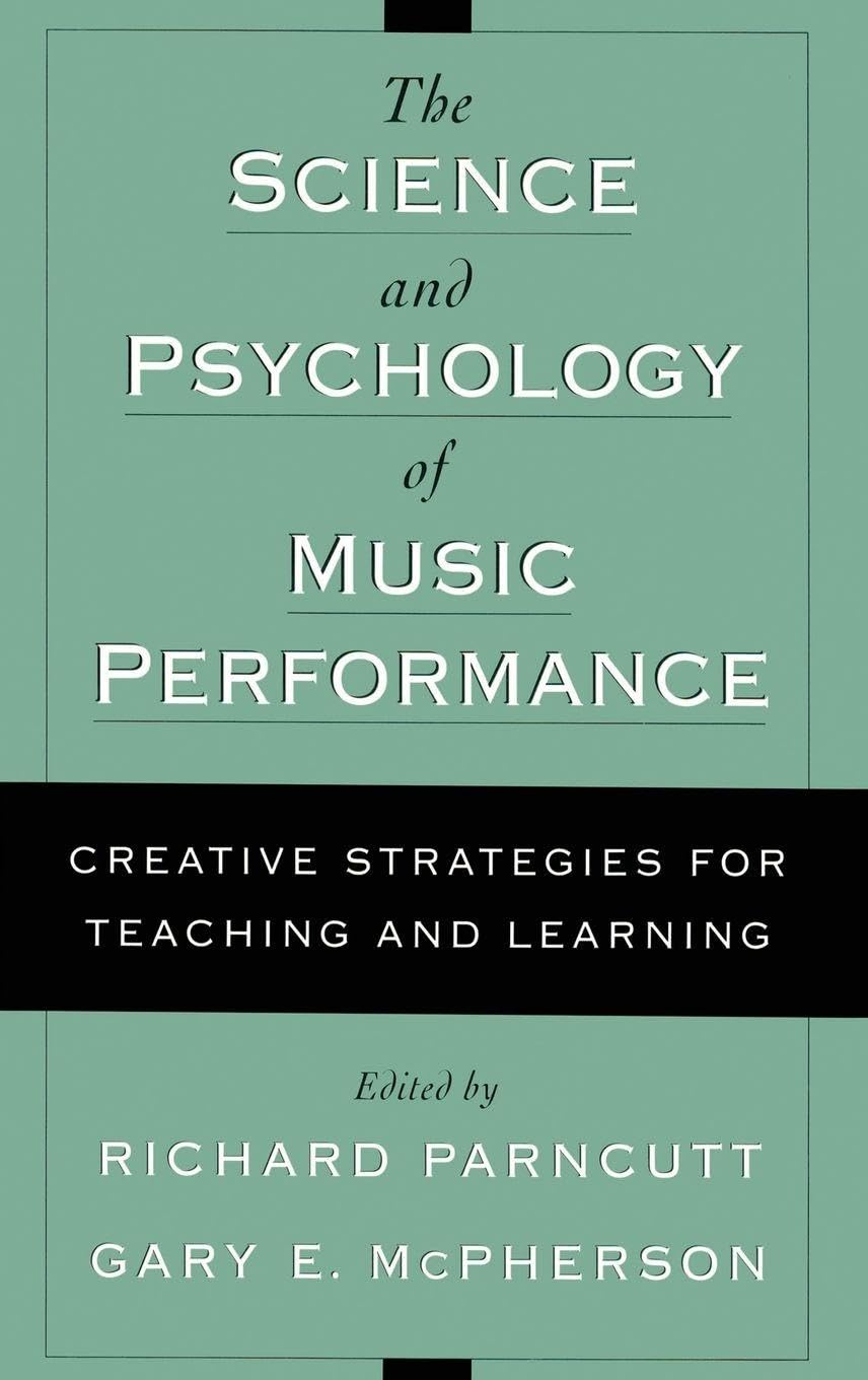 The Science and Psychology of Music Performance: Creative Strategies for Teaching and Learning