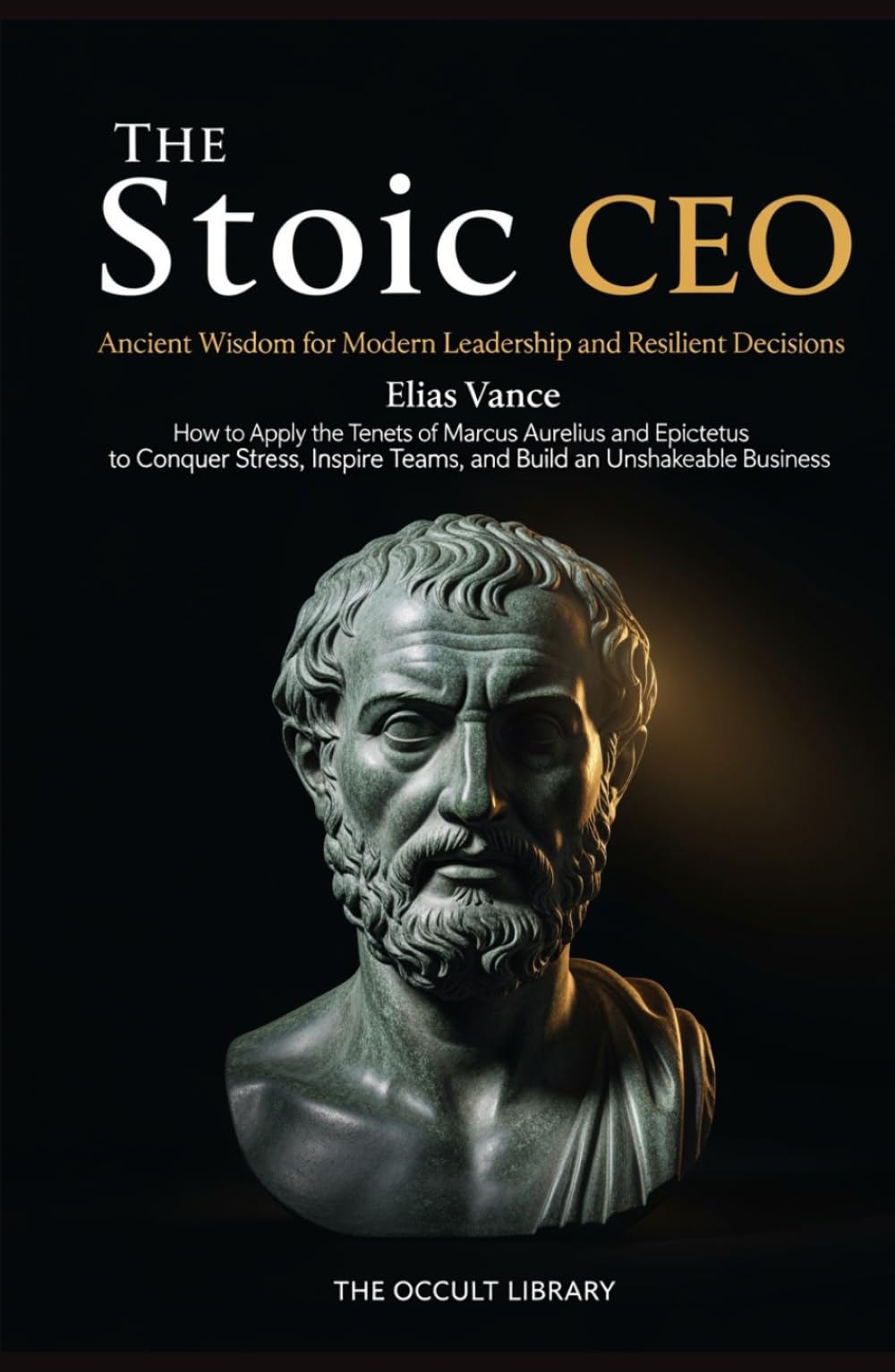 The Stoic CEO: How to Apply the Tenets of Marcus Aurelius and Epictetus to Conquer Stress, Inspire Teams, and Build an Unshakeable Busines