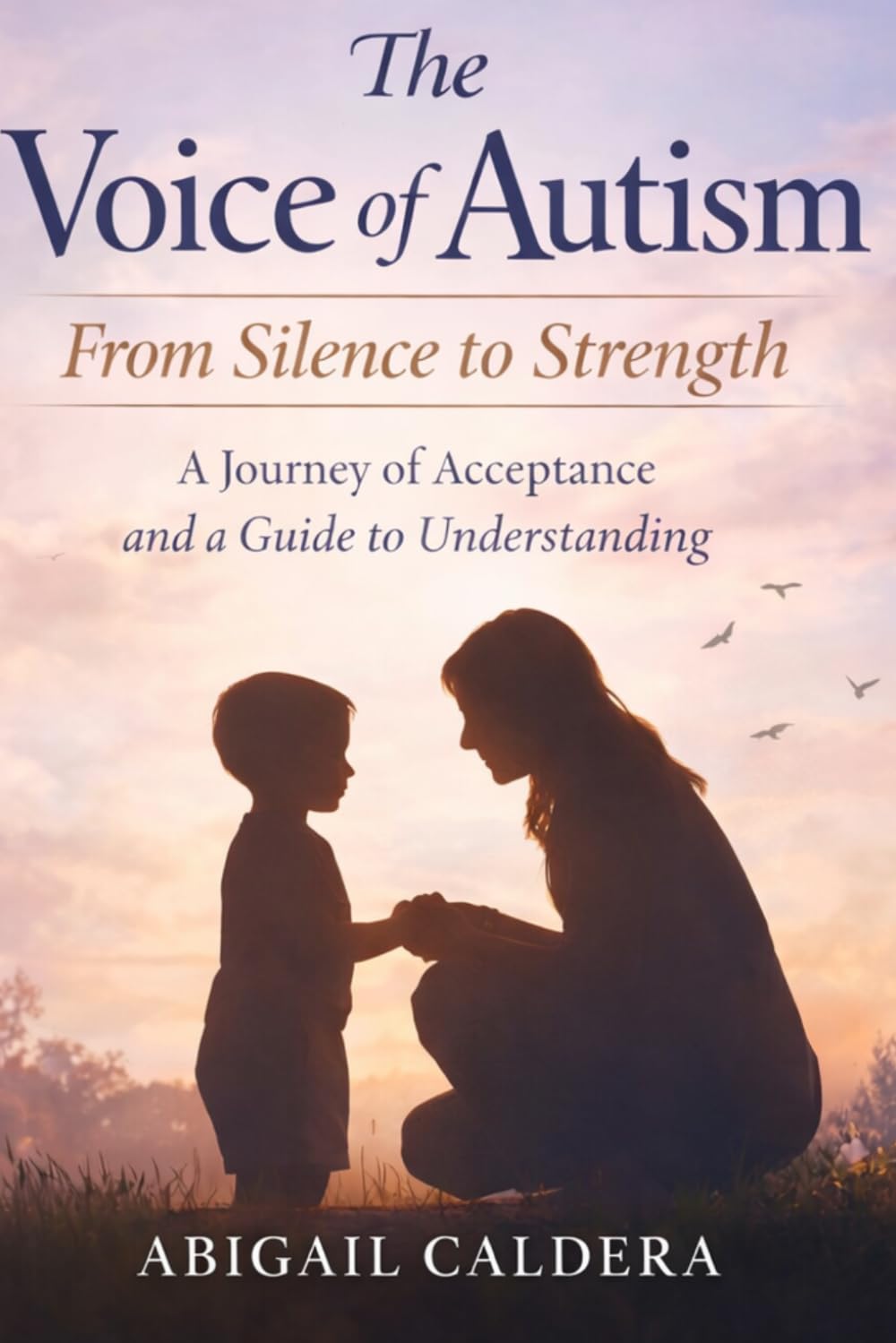 The Voice of Autism: From Silence to Strength: A Journey of Acceptance and a Guide to Understanding By Abigail Caldera