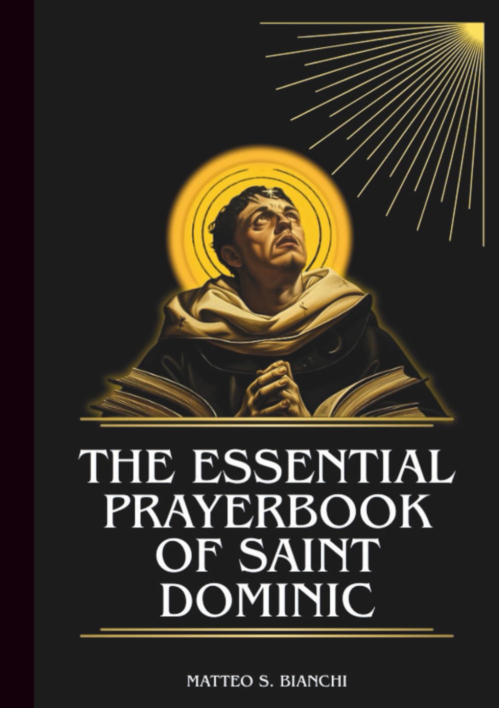 THE ESSENTIAL PRAYERBOOK OF SAINT DOMINIC: Powerful Novena, Litany, And Chaplet To The Patron Of The Dominican Order, Astronomers, And Seekers Of Truth (THE COMMUNION OF THE SAINTS)