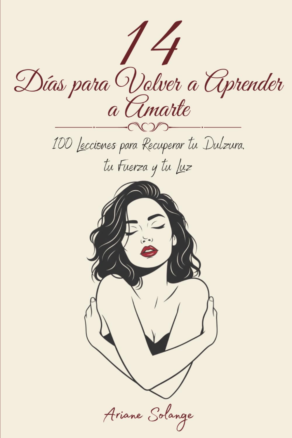 14 Días para Volver a Aprender a Amarte: 100 Lecciones para Recuperar tu Dulzura, tu Fuerza y tu Luz