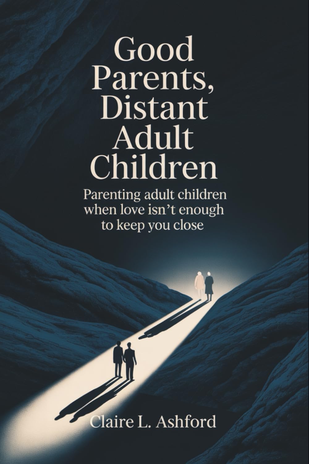 Good Parents, Distant Adult Children: Parenting Adult Children When Love Isn’t Enough to Keep You Close