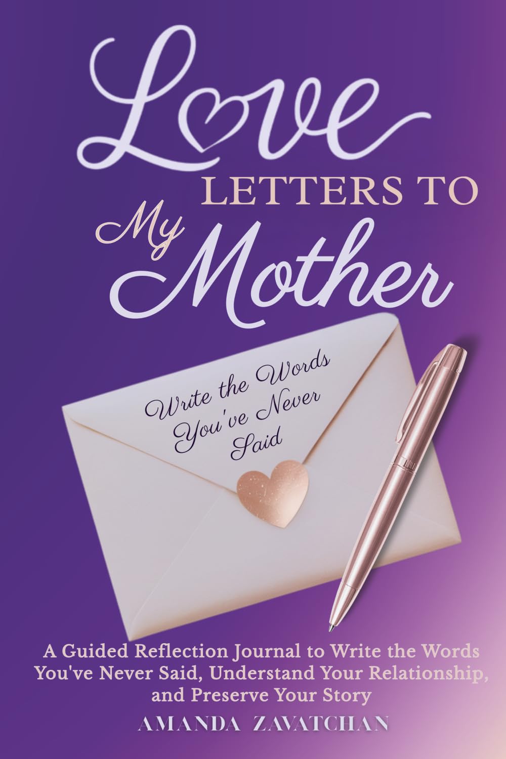 Love Letters to My Mother: A Guided Journal to Reflect, Write the Words You’ve Never Said, and Preserve the Story of Your Relationship