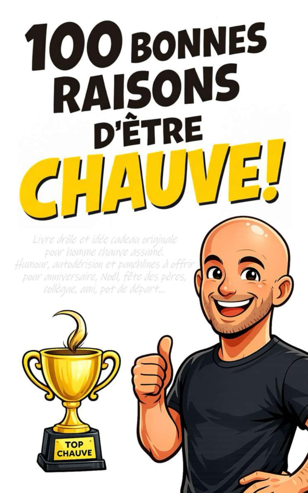 100 Bonnes Raisons d'Être Chauve: Livre drôle et idée cadeau originale pour homme chauve assumé. Humour, autodérision et punchlines à offrir pour ... des pères, collègue, ami, pot de départ...