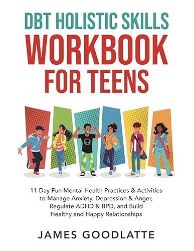 DBT Holistic Skills Workbook for Teens: 11-Day Fun Mental Health Practices &amp; Activities to Manage Anxiety, Depression &amp; Anger, Regulate ADHD &amp; BPD, and Build Healthy and Happy Relationships