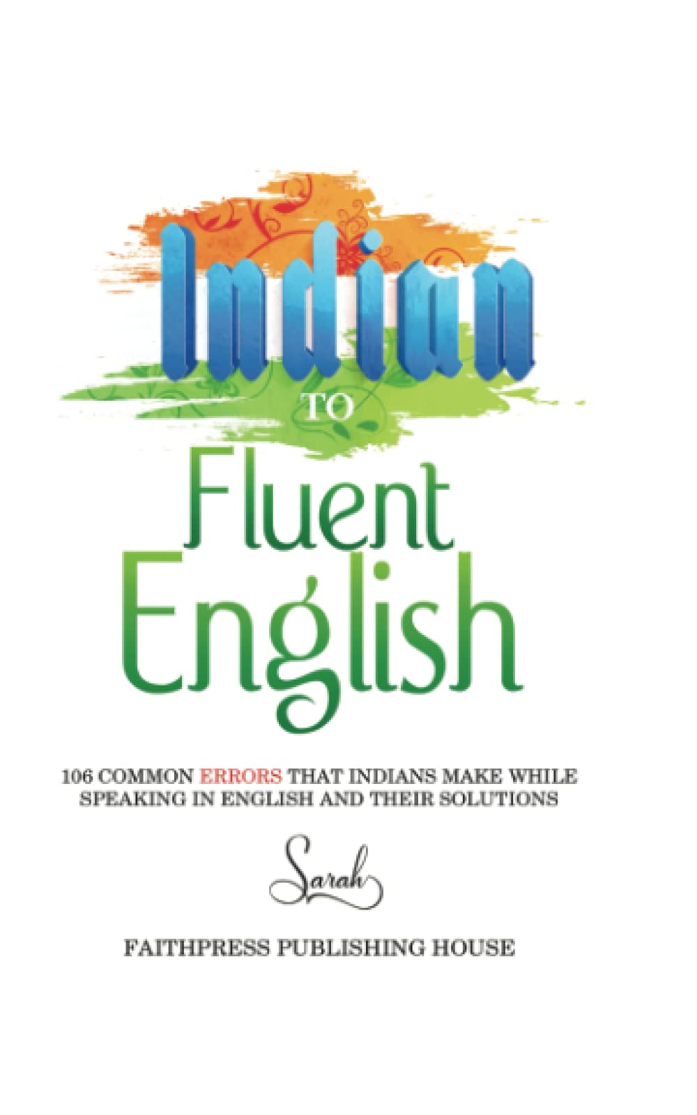 Indian To Fluent English: 106 Common Errors that Indians make while speaking in english and their solutions
