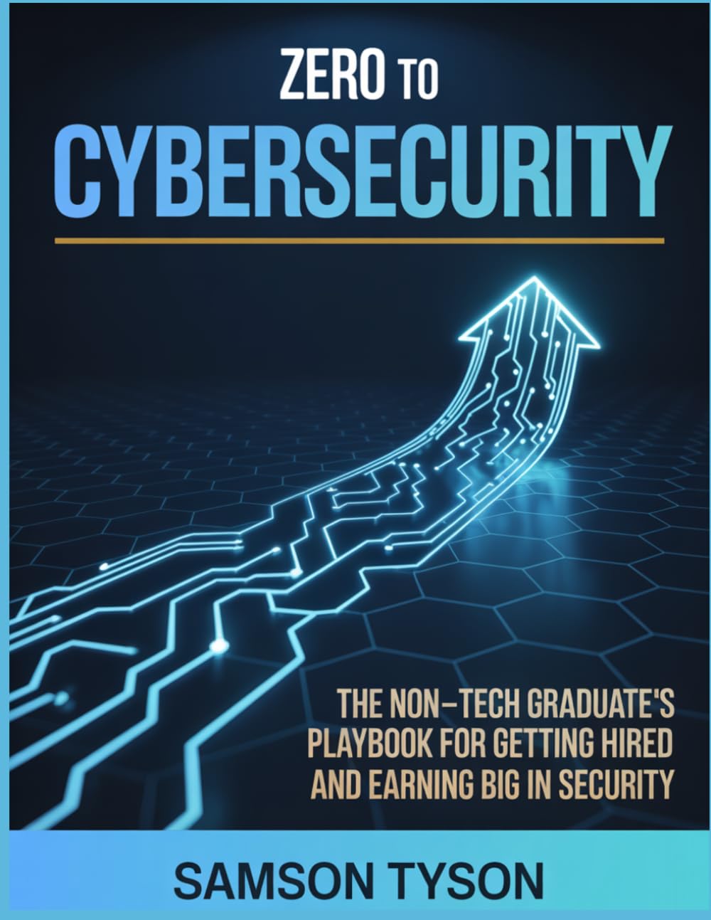 Zero To Cybersecurity: The Non-Tech Graduate’s Playbook for Getting Hired and Earning Big in Security