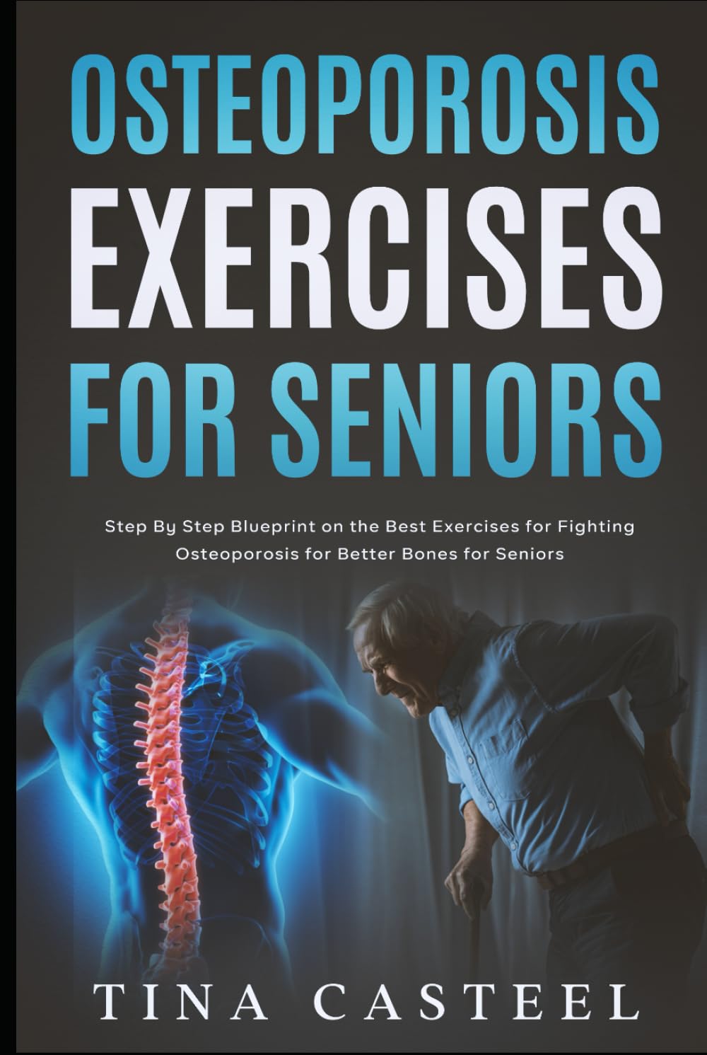 Osteoporosis Exercises for Seniors: Step By Step Blueprint on the Best Exercises for Fighting Osteoporosis for Better Bones for Seniors