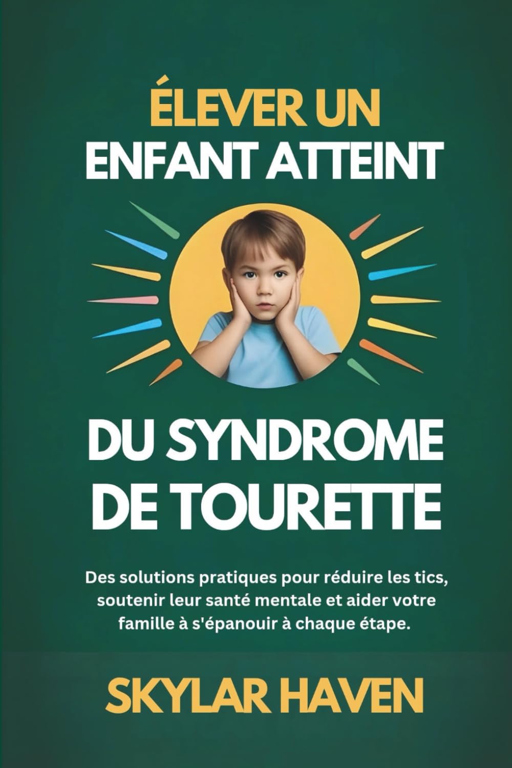 Élever un enfant atteint du syndrome de Tourette: Des solutions pratiques pour réduire les tics, soutenir leur santé mentale et aider votre famille à s'épanouir à chaque étape.