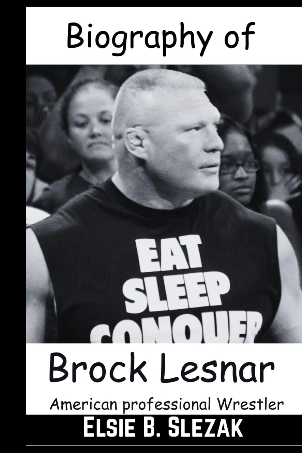 Biography of Brock Lesnar: American professional Wrestler, professional footballer And former mixed martial artist (WWE CHAMPIONS: BIOGRAPHIES OF WWE POPULAR AND FAMOUS SUPERSTARS)