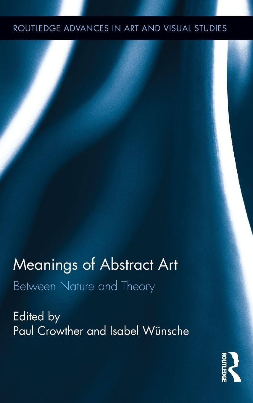 Meanings of Abstract Art: Between Nature and Theory (Routledge Advances in Art and Visual Studies, 2, Band 2)