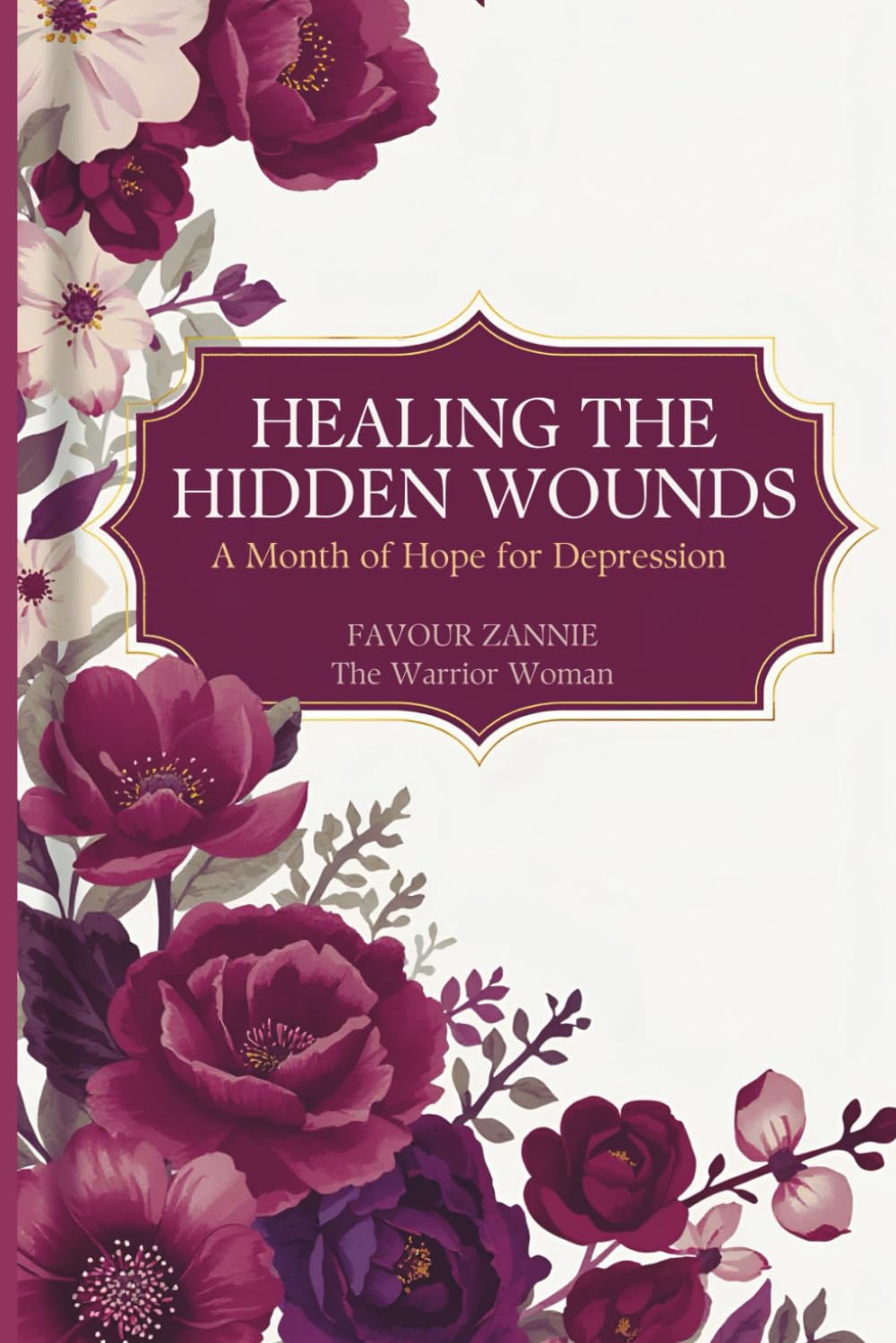 Healing the Hidden Wounds: A Month of Hope for Depression - Daily Encouragement for the Battle You Fight in Silence