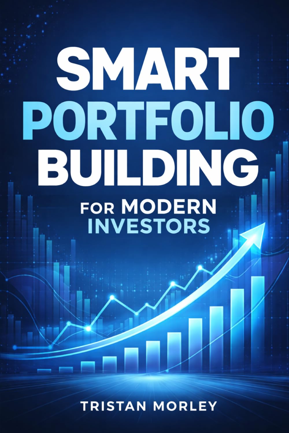 Smart Portfolio Building for Modern Investors: Design a Balanced Investment Strategy with Asset Allocation, Risk Management, and Long-Term Growth Principles