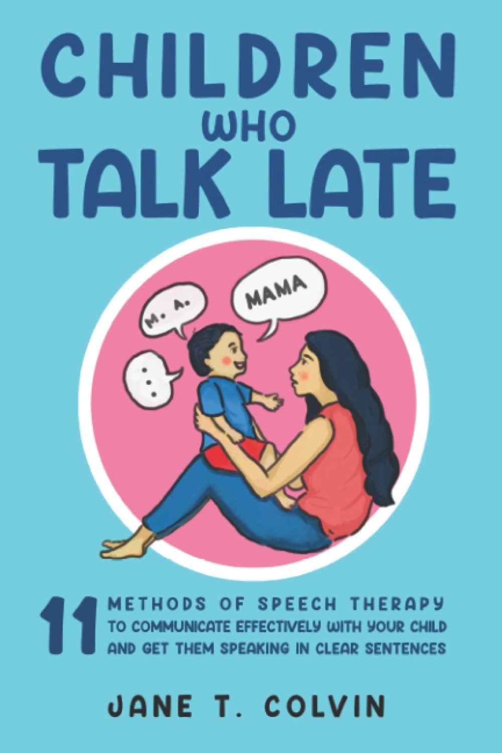 Children Who Talk Late: 11 Methods of Speech Therapy to Communicate Effectively with Your Child and Get Them Speaking in Clear Sentences