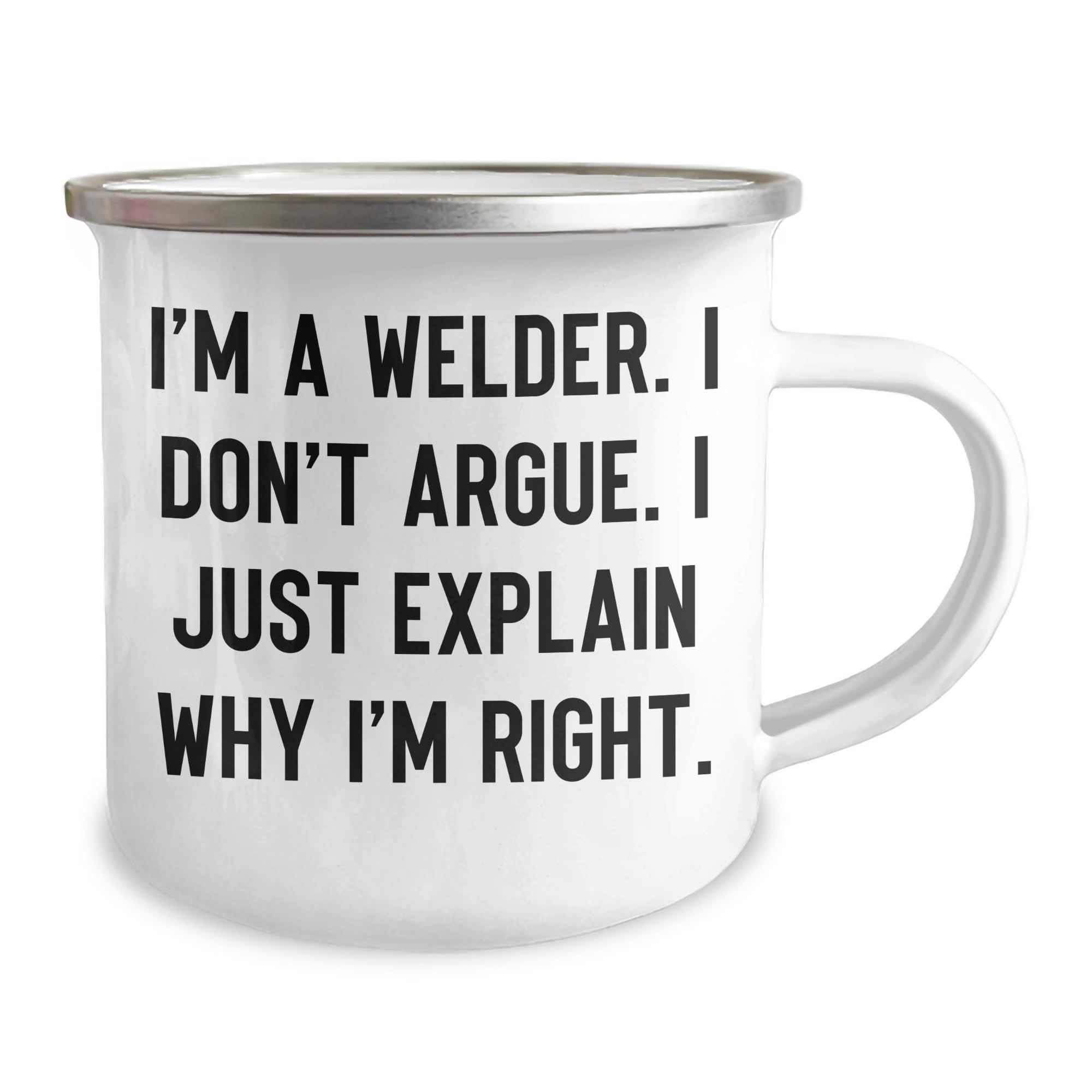 Welder's Humor Graduation Gift - I'm A Welder. I Don't Argue. I Just Explain Why I'm Right., 12 oz Stainless Steel Enamel Camping Mug for Welder