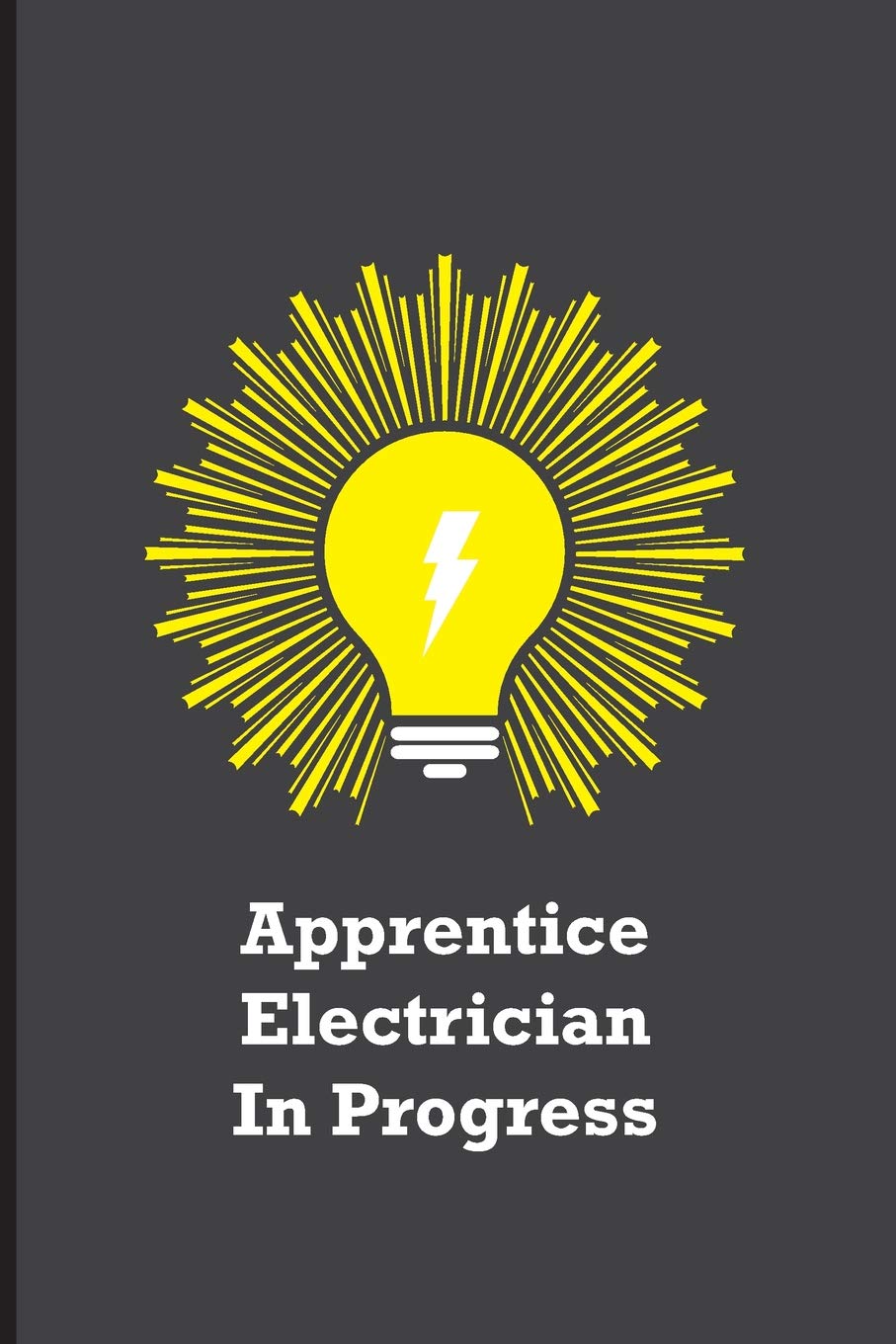 Apprentice Electrician In Progress: Funny electricians gift for men, black, yellow and gray notebook cover with 120 blank, lined pages.