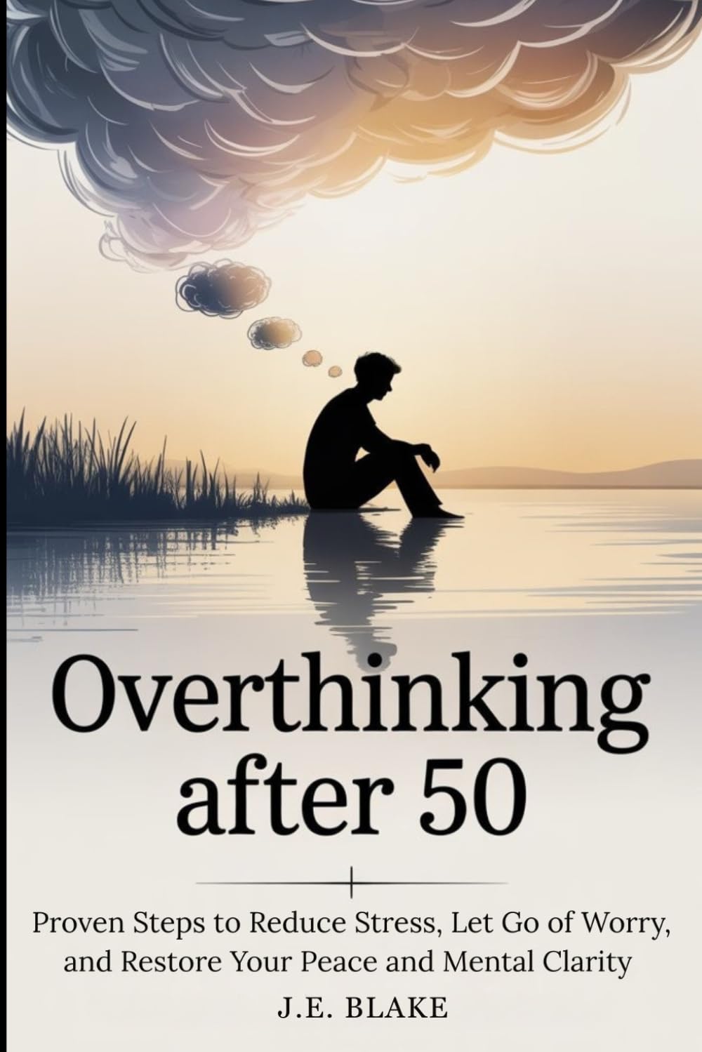 Overthinking After 50: Proven Steps to Reduce Stress, Let Go of Worry, and Restore Your Peace and Mental Clarity