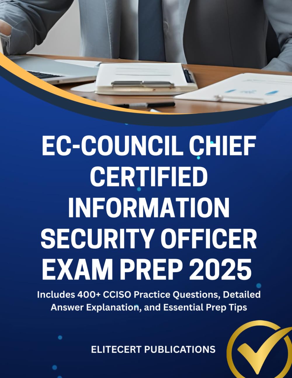 EC-COUNCIL CHIEF CERTIFIED INFORMATION SECURITY OFFICER EXAM PREP 2025: Includes 400+ CCISO Practice Questions, Detailed Answer Explanation, and Essential Prep Tips
