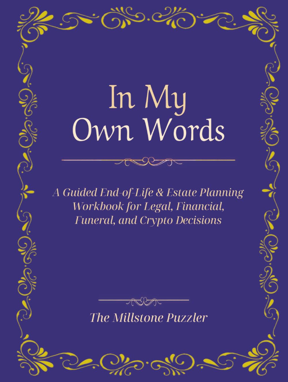 In My Own Words: A Guided End‑of‑Life & Estate Planning Workbook for Legal, Financial, Funeral, and Crypto Decisions