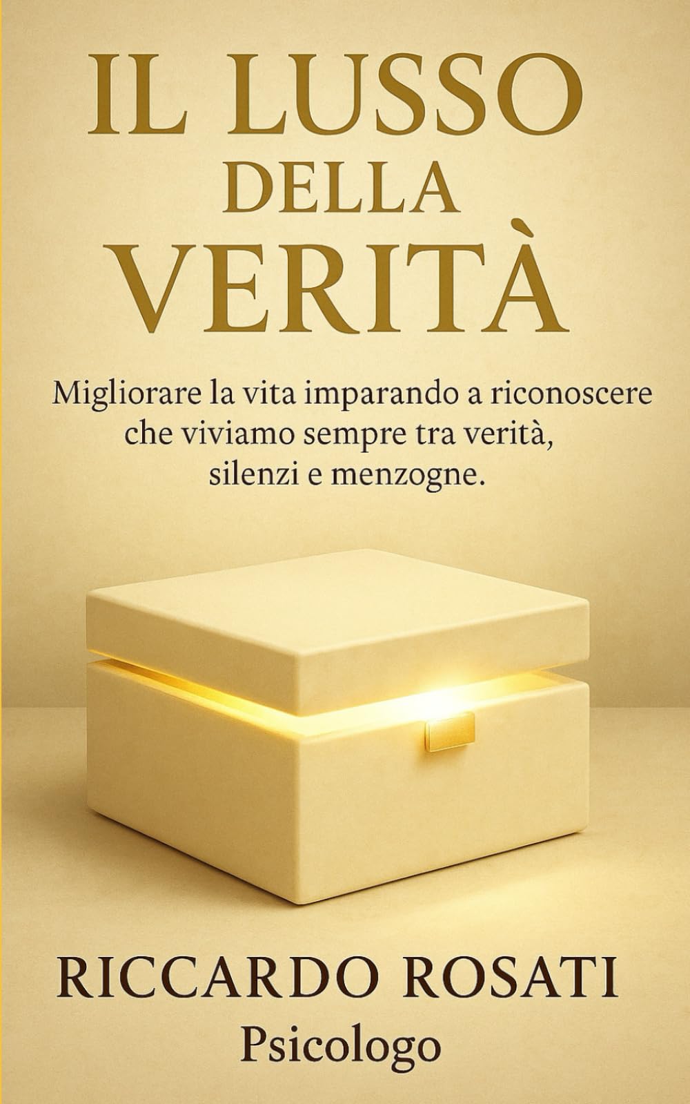Il Lusso della Verità Migliorare la vita imparando a riconoscere che viviamo sempre tra verità, silenzi e menzogne Riccardo Rosati Psicologo