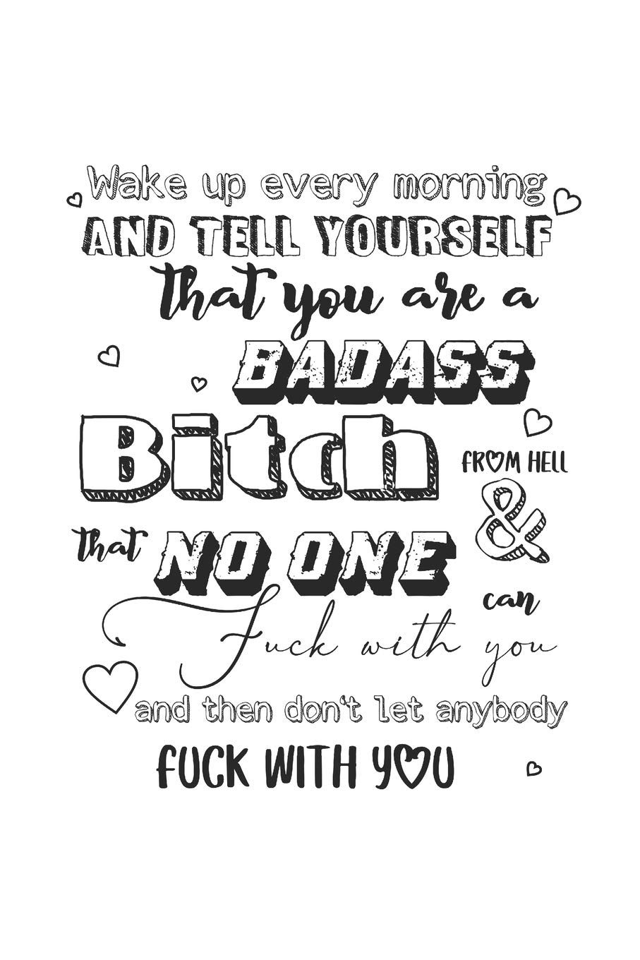 Wake up every morning and tell yourself that you are a bad ass bitch form hell & no one can fuck with you and then don't let anybody fuck with you: ... motivational slogan 110 blank white pages