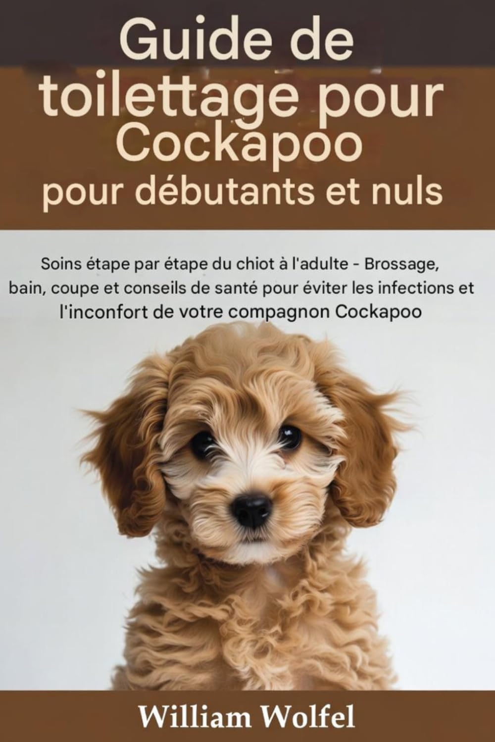 Guide de toilettage pour Cockapoo destiné aux débutants et aux nuls: Soins étape par étape pour votre Cockapoo, du chiot à l'adulte : brossage, bain, ... pour éviter les infections et l'inconfort