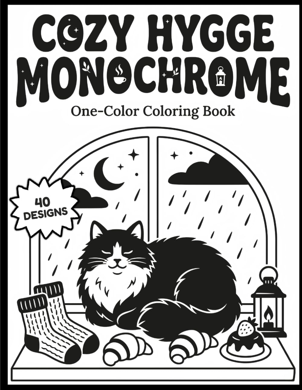 Cozy Hygge Monochrome Coloring Book For Adults: 40 Bold And Easy Relaxing Scenes with Cozy Corners, Rainy Days, Plants, Bakery Treats, and Cottagecore Comfort