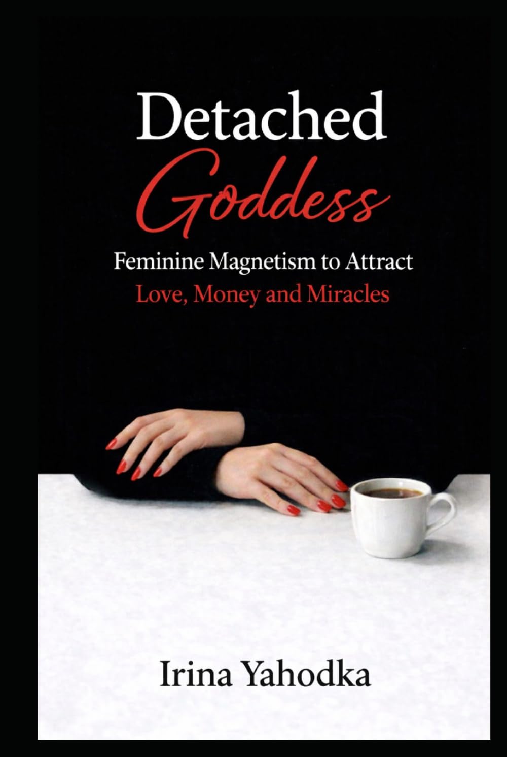 Detached Goddess: Feminine Magnetism to Attract Love, Money and Miracles (The Forbidden Feminine Series)