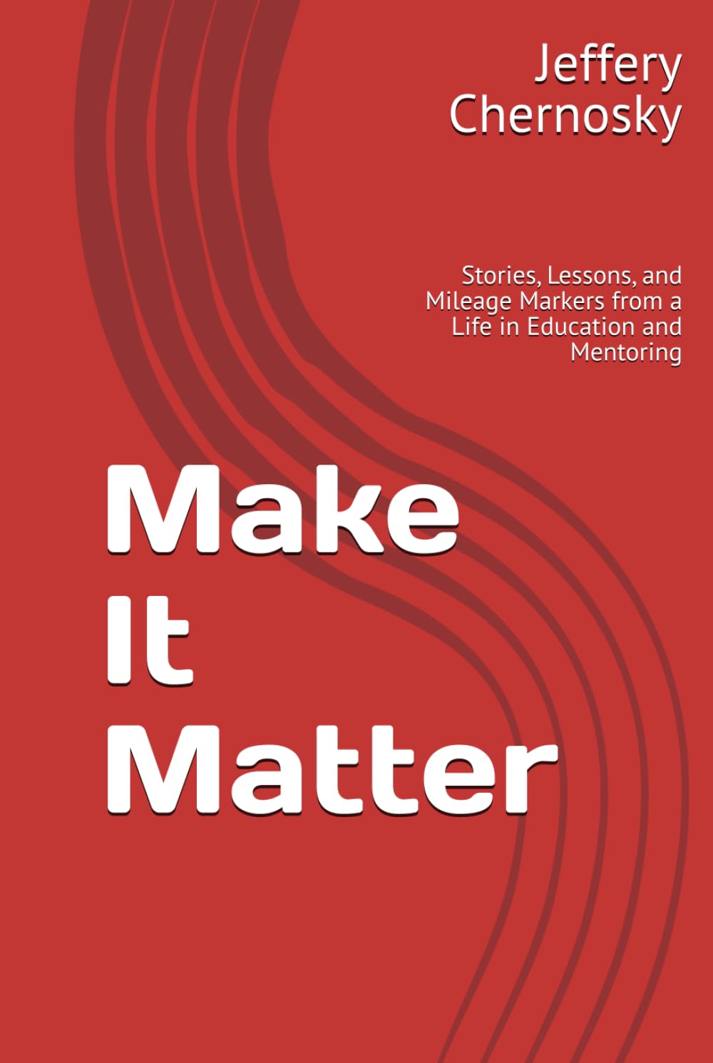 Make It Matter: Stories, Lessons, and Mileage Markers from a Life in Education and Mentoring