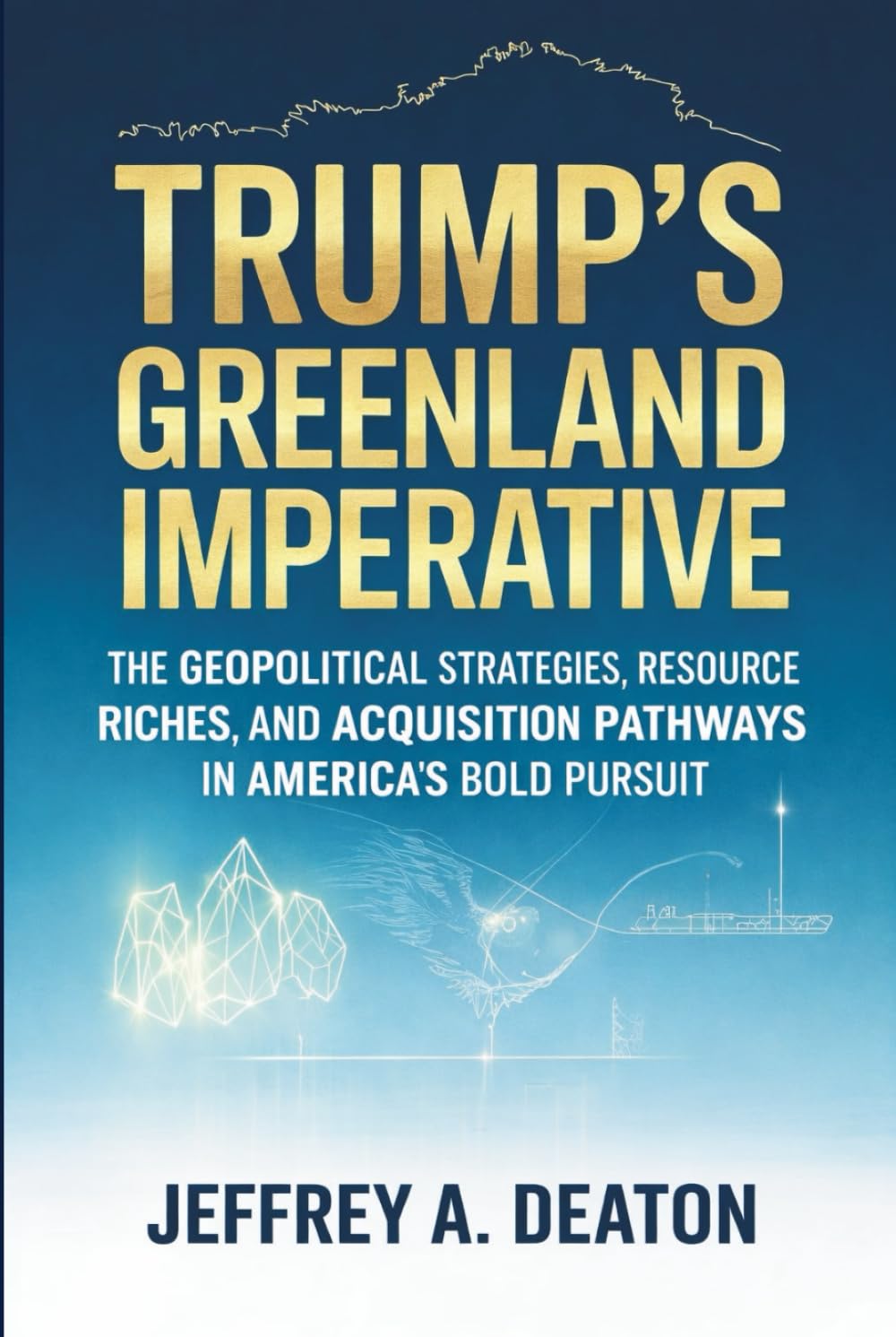 Trump's Greenland Imperative: The Geopolitical Strategies, Resource Riches, and Acquisition Pathways in America's Bold Pursuit