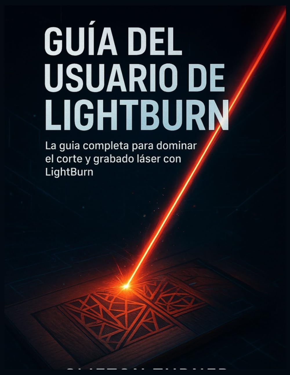 GUÍA DEL USUARIO DE LIGHTBURN: La guía completa para dominar el corte y grabado láser con LightBurn
