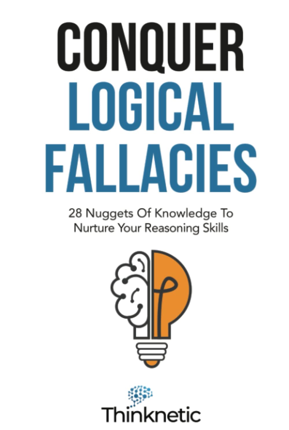 Conquer Logical Fallacies: 28 Nuggets Of Knowledge To Nurture Your Reasoning Skills (Critical Thinking & Logic Mastery)