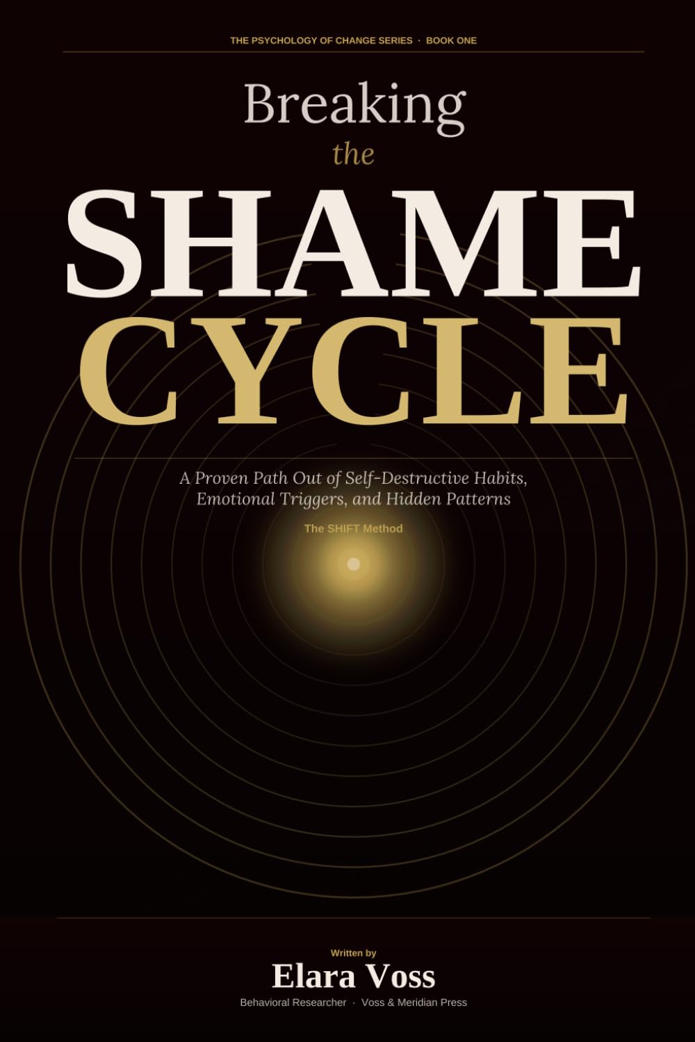 BREAKING THE SHAME CYCLE: A Proven Path Out of Self-Destructive Habits, Emotional Triggers, and the Hidden Patterns That Keep You Trapped (THE PSYCHOLOGY OF CHANGE SERIES)