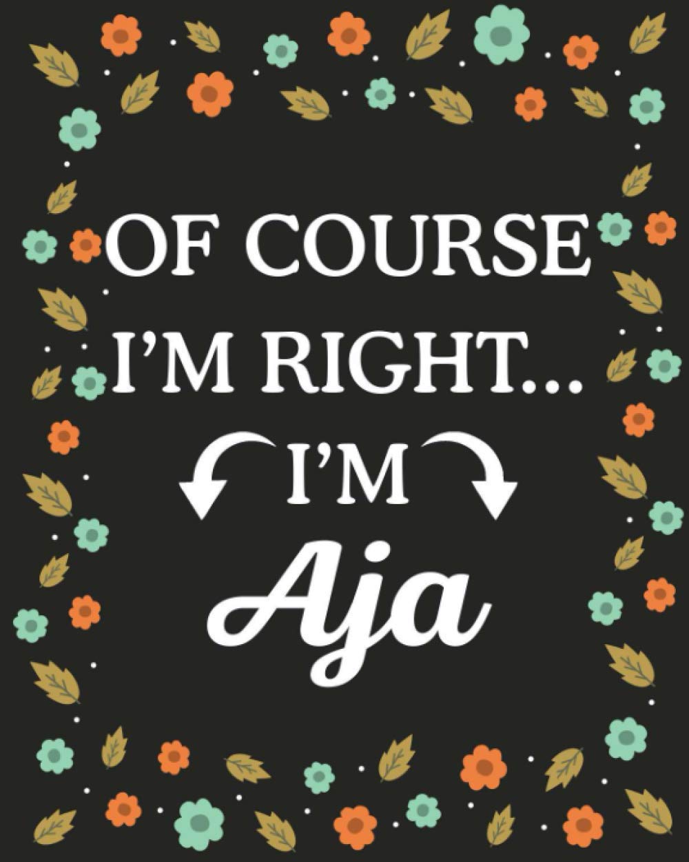 Of Course I'M Right... I'm Aja: Lined Writing Notebook with Personalized Name Aja, Gift Idea for Aja, 120 Pages