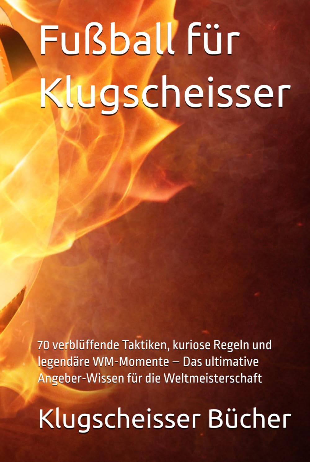 Fußball für Klugscheisser: 70 verblüffende Taktiken, kuriose Regeln und legendäre WM-Momente – Das ultimative Angeber-Wissen für die Weltmeisterschaft (Klugscheisser Bücher)