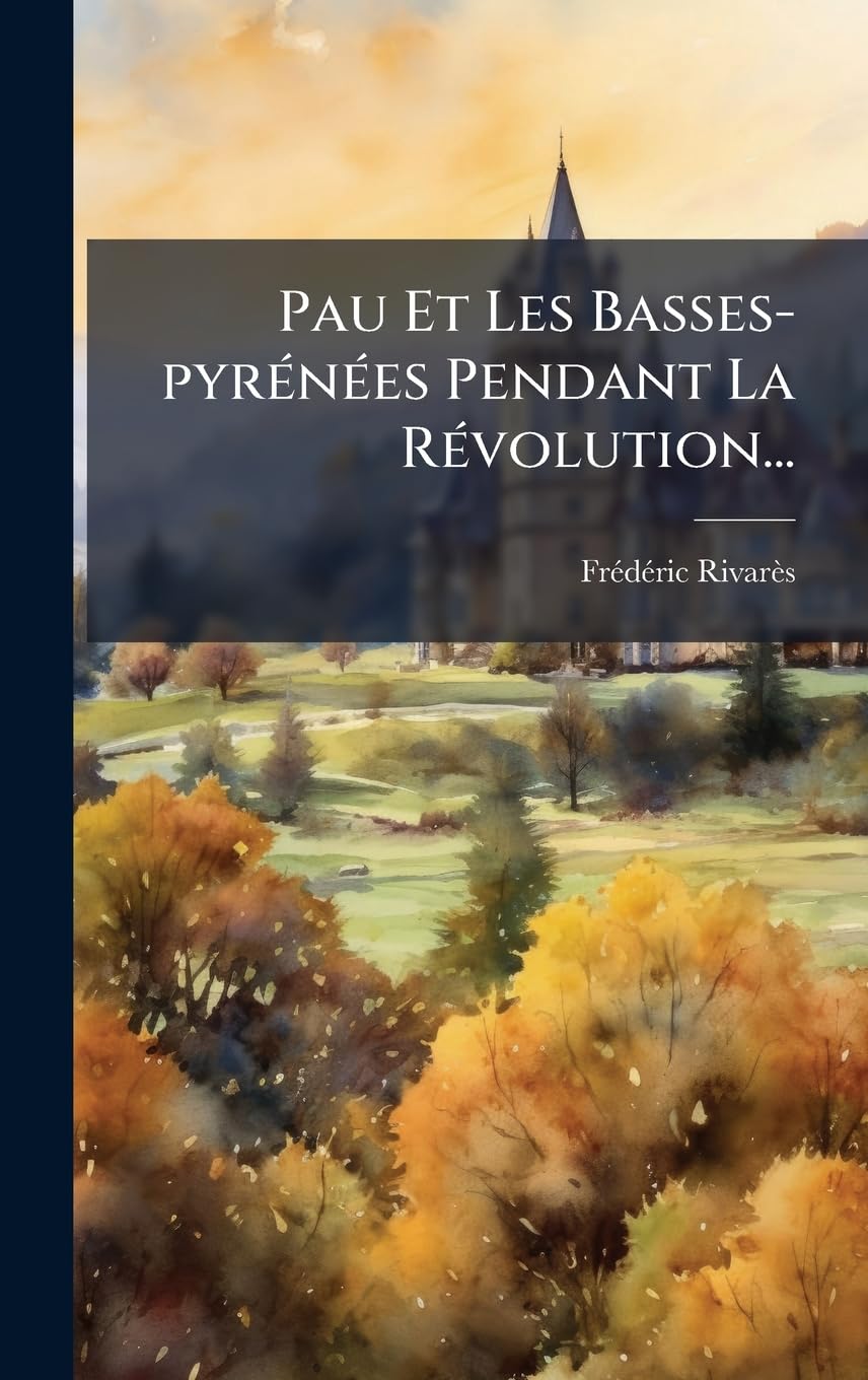 Pau Et Les Basses-pyrÃ(c)nÃ(c)es Pendant La RÃ(c)volution...
