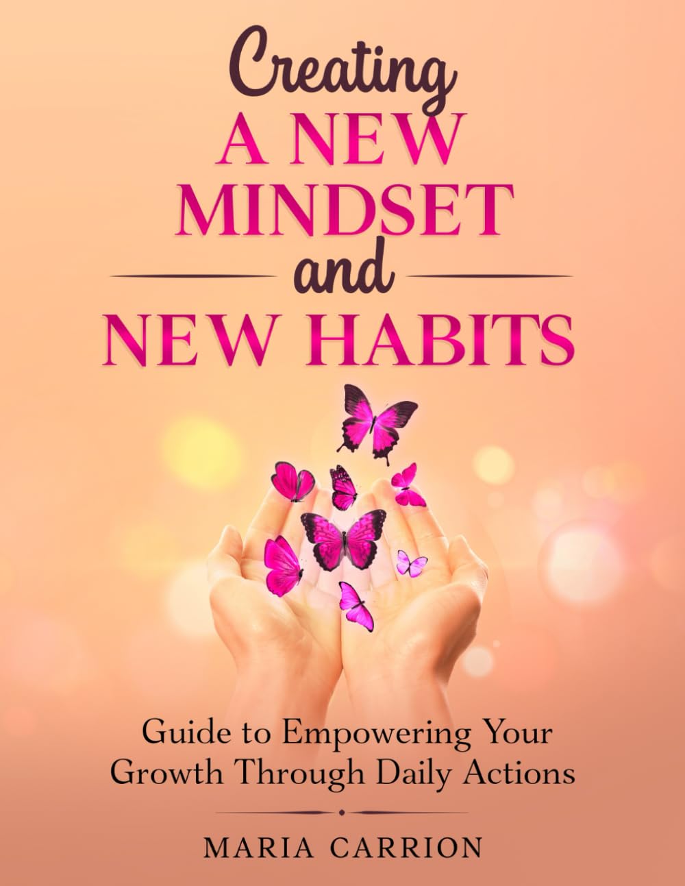 Creating A New Mindset and New Habits: Guide to Empowering Your Growth Through Daily Actions