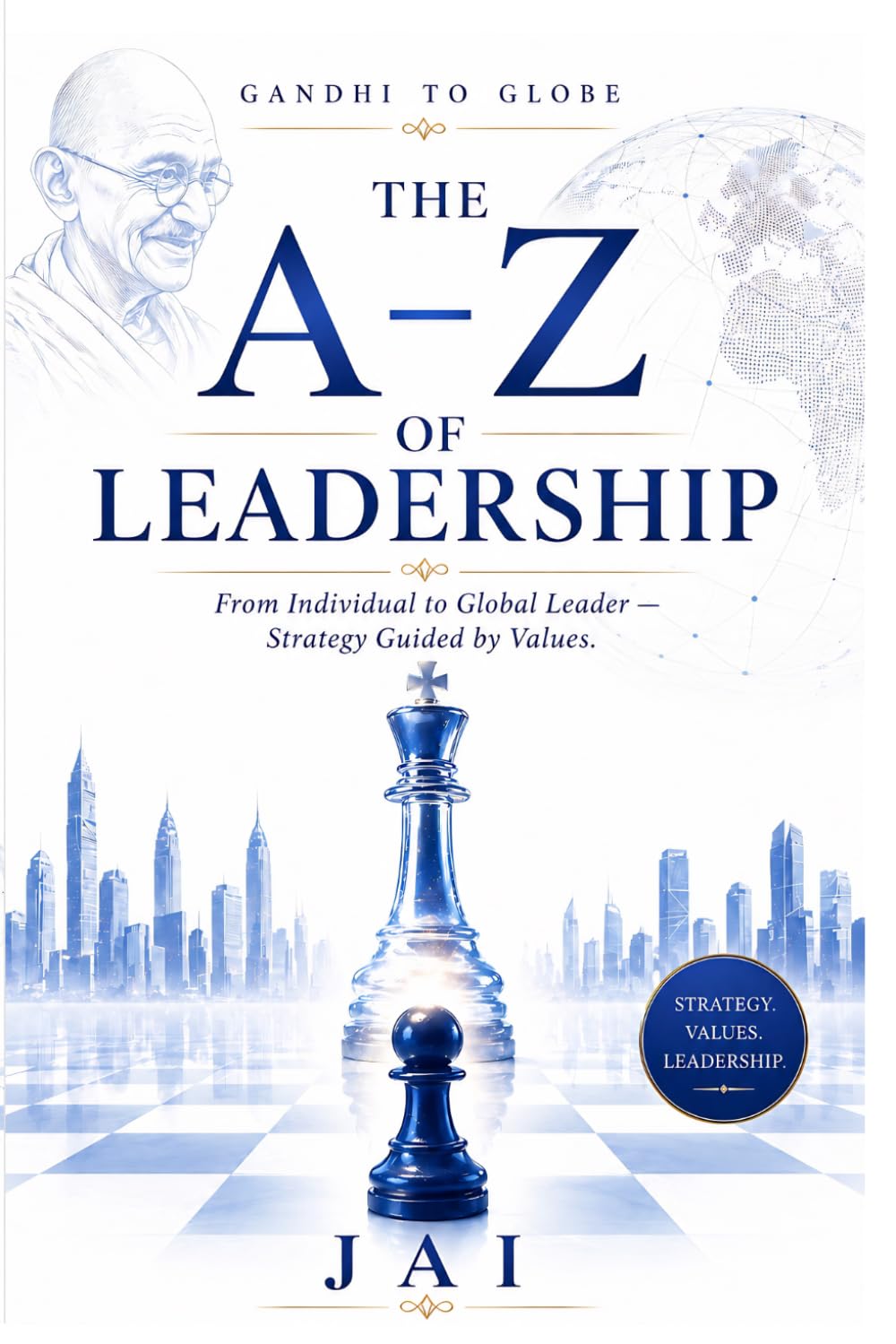 GANDHI TO GLOBE : THE A - Z OF LEADERSHIP: From Individual to Global Leader — Strategy Guided by Values