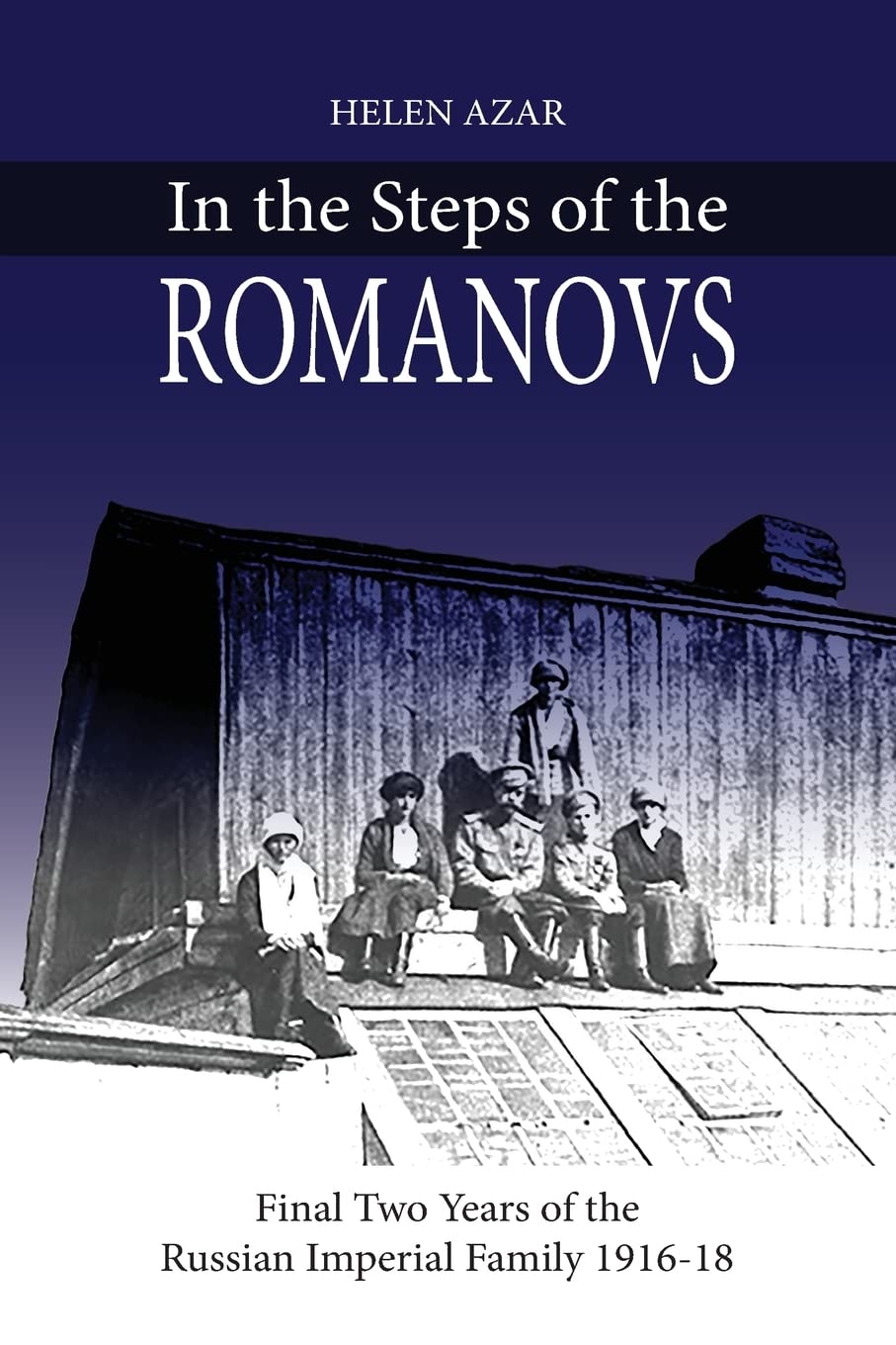 In the Steps of the Romanovs: : Final two years of the last Russian imperial family (1916-1918) (In their own words)