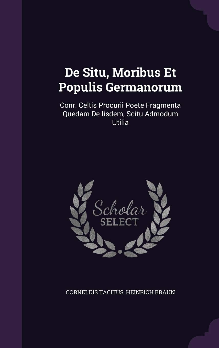 de Situ, Moribus Et Populis Germanorum: Conr. Celtis Procurii Poete Fragmenta Quedam de Iisdem, Scitu Admodum Utilia