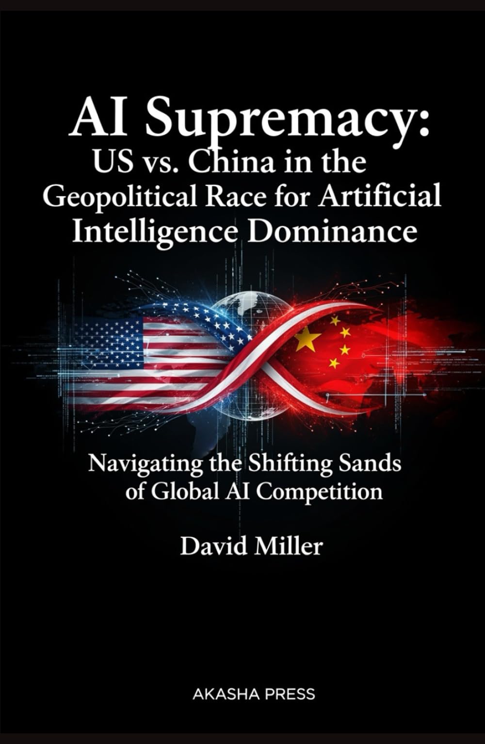 AI Supremacy: US vs. China in the Geopolitical Race for Artificial Intelligence Dominance: Navigating the Shifting Sands of Global AI Competition