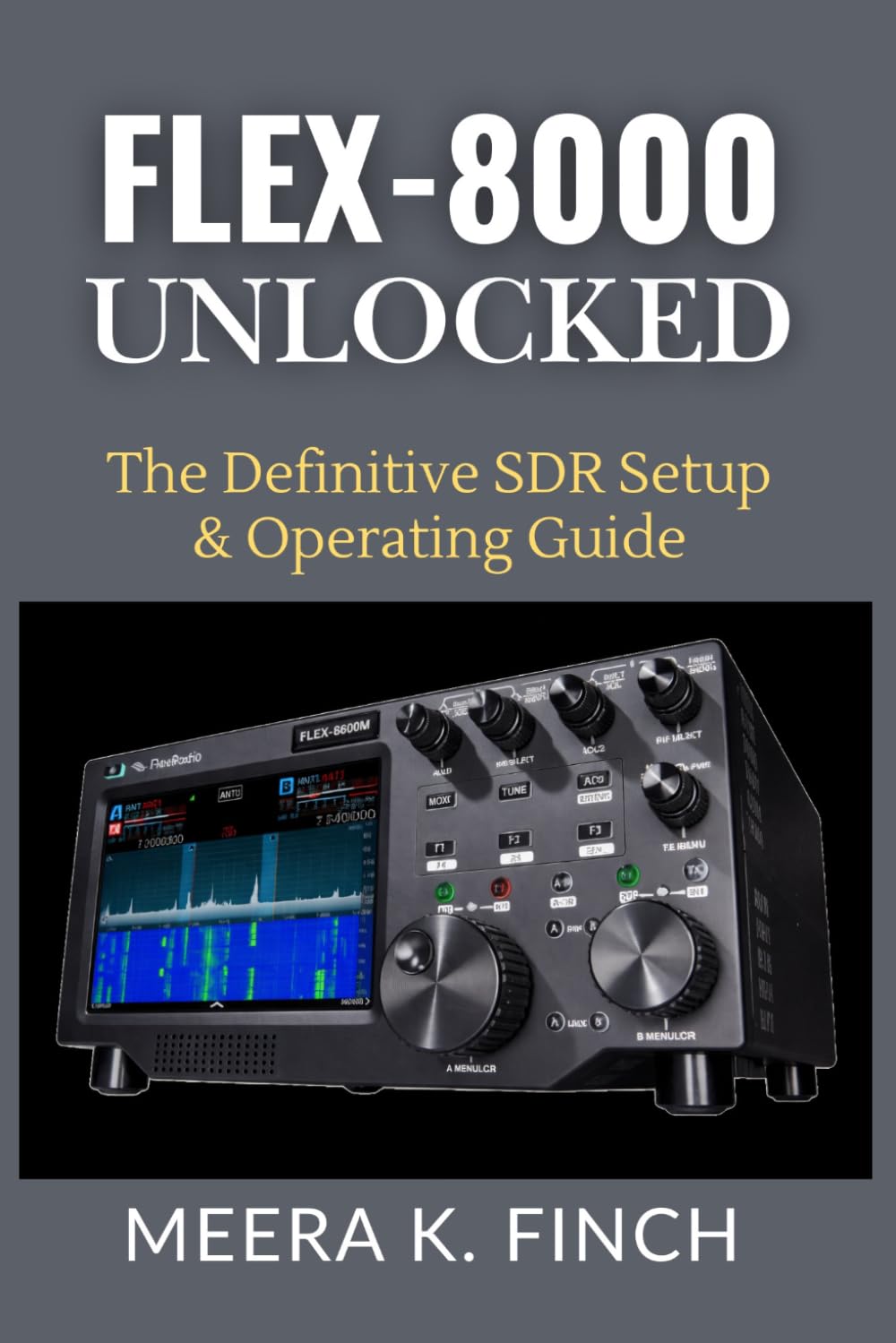 FLEX-8000 Unlocked: The Definitive SDR Setup & Operating Guide (The Easy-to-Understand Modern Amateur Radio Mastery Series)