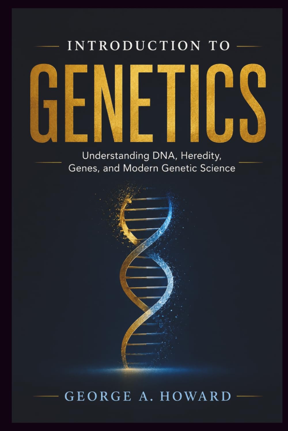 INTRODUCTION TO GENETICS: Understanding DNA, Heredity, Genes, and Modern Genetic Science